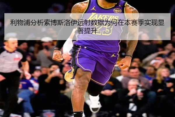 利物浦分析索博斯洛伊远射数据为何在本赛季实现显著提升