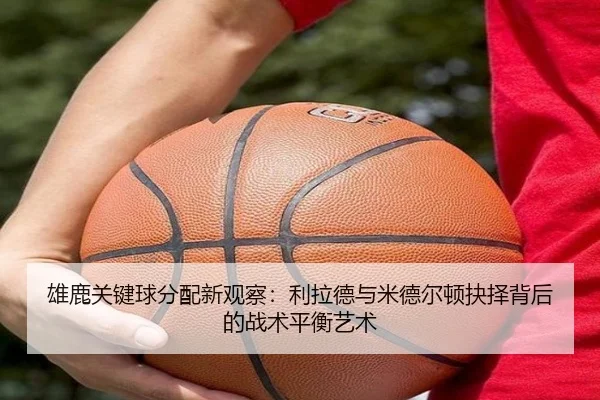 雄鹿关键球分配新观察：利拉德与米德尔顿抉择背后的战术平衡艺术
