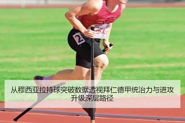 从穆西亚拉持球突破数据透视拜仁德甲统治力与进攻升级深层路径