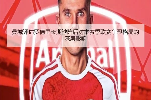 曼城评估罗德里长期缺阵后对本赛季联赛争冠格局的深层影响