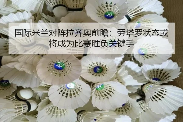 国际米兰对阵拉齐奥前瞻：劳塔罗状态或将成为比赛胜负关键手