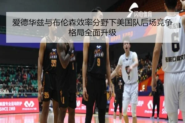 爱德华兹与布伦森效率分野下美国队后场竞争格局全面升级